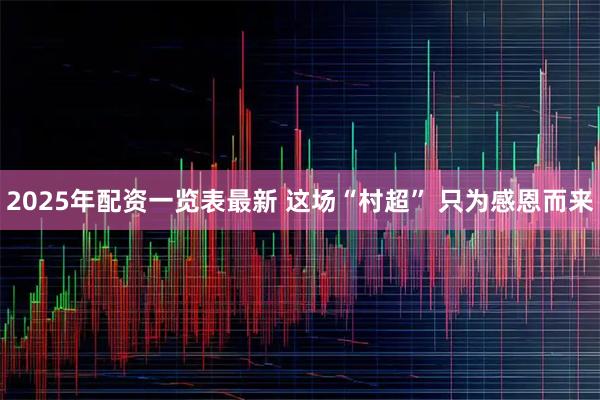 2025年配资一览表最新 这场“村超” 只为感恩而来