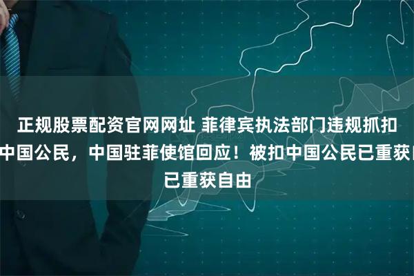 正规股票配资官网网址 菲律宾执法部门违规抓扣9名中国公民，中国驻菲使馆回应！被扣中国公民已重获自由