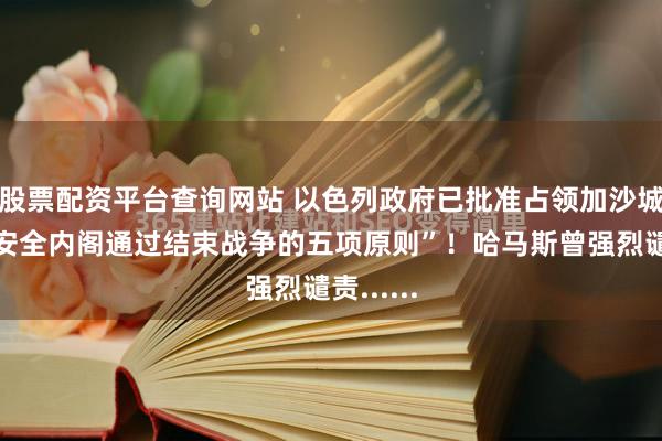 股票配资平台查询网站 以色列政府已批准占领加沙城计划，安全内阁通过结束战争的五项原则”！哈马斯曾强烈谴责......