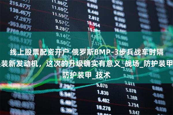 线上股票配资开户 俄罗斯BMP-3步兵战车时隔4年换装新发动机，这次的升级确实有意义_战场_防护装甲_技术