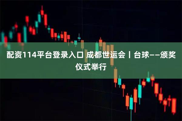 配资114平台登录入口 成都世运会丨台球——颁奖仪式举行